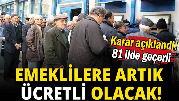 Emeklilere artık ücretli olacak! 81 ilde geçerli