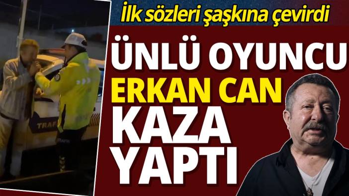 Ünlü oyuncu Erkan Can kaza yaptı