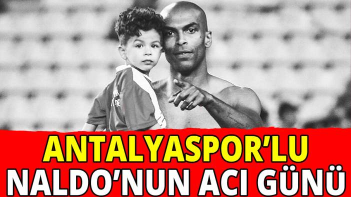 Antalyaspor'lu Naldo'nun acı günü