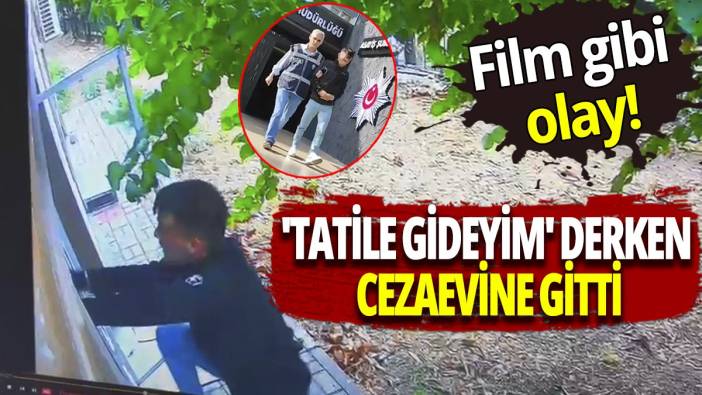 Film gibi olay! 'Tatile gideyim' derken cezaevine gitti