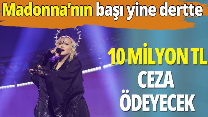 Madonna'nın başı yine dertte: 10 milyon TL ceza ödeyecek