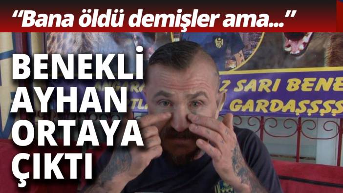 Darbedilen Benekli Ayhan ortaya çıktı: Benim için öldü dediler