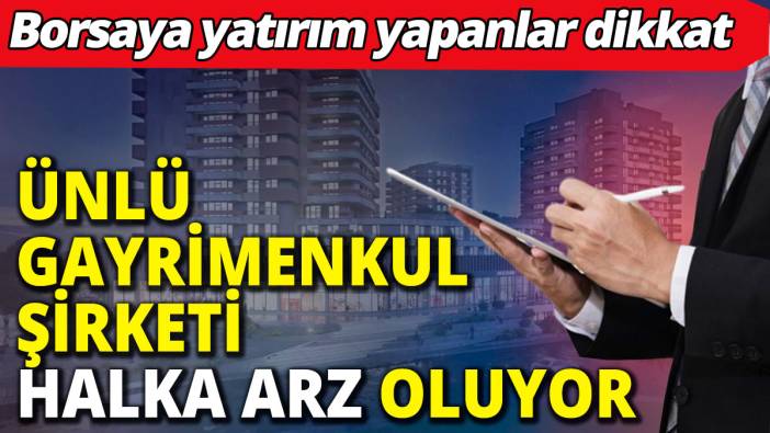 Ünlü gayrimenkul şirketi halka arz oluyor
