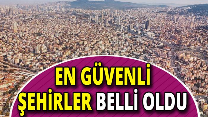 Türkiye’de yaşamak için en güvenli şehirler belli oldu