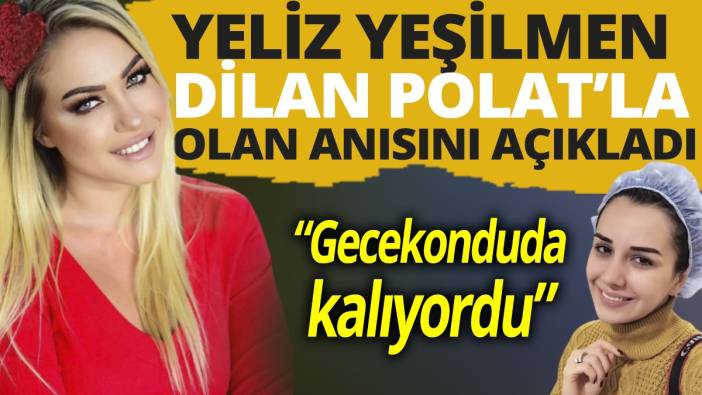 “Gecekonduda kalıyordu” Yeliz Yeşilmen Dilan Polat’la olan anısını açıkladı