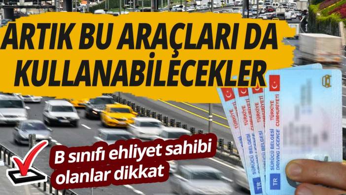 B sınıfı ehliyet sahibi olanlar dikkat: Artık bu araçları da kullanabilecekler