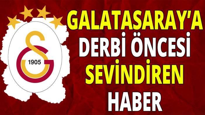 Galatasaray'a derbi öncesi sevindiren haber