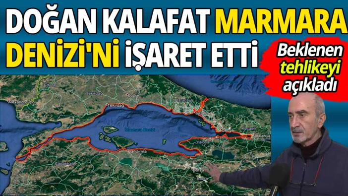 Doğan Kalafat Marmara Denizi'ni işaret etti: Beklenilen tehlikeyi açıkladı