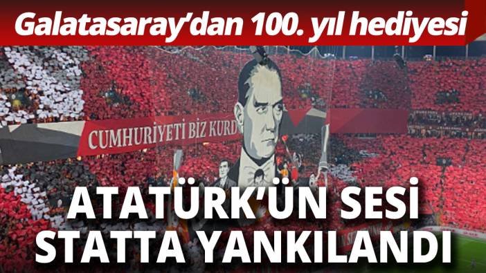 Galatasaray'dan 100. yıl hediyesi... Atatürk'ün sesi stadı çınlattı
