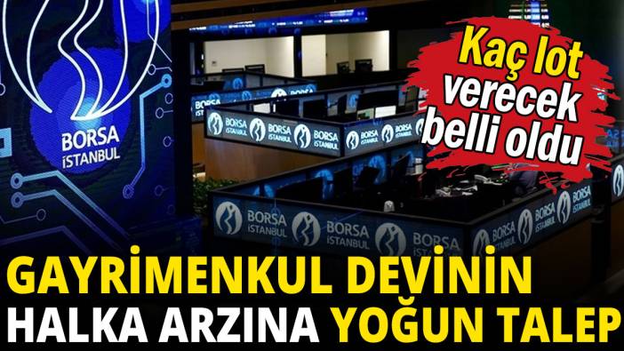 Gayrimenkul devinin halka arzına yoğun talep: Kaç lot verecek belli oldu