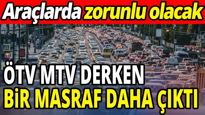 Araçlarda zorunlu olacak! ÖTV MTV derken bir masraf daha çıktı