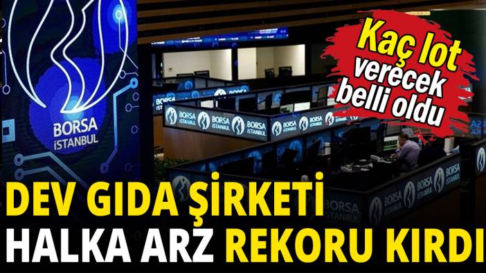 Dev gıda şirketi halka arz rekoru kırdı: Kaç lot verecek belli oldu