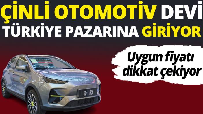 Uygun fiyatı dikkat çekiyor! Çinli otomotiv devi Türkiye pazarına giriyor