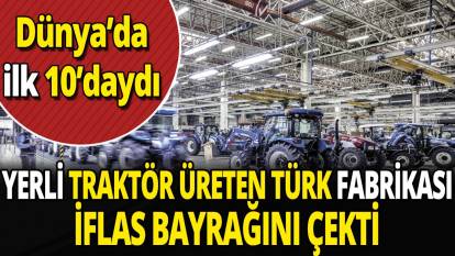 Yerli traktör üreten Türk fabrikası iflas bayrağını çekti 'Dünya'da ilk 10'daydı'