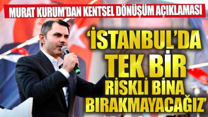 Murat Kurum 'İstanbul’da tek bir riskli yapı bırakmayacağız'