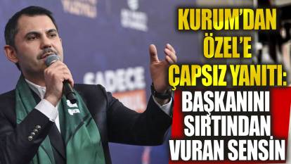 Murat Kurum'dan Özgür Özel'e çapsız yanıtı 'Başkanını arkadan hançerleyen sensin'