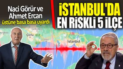 Naci Görür ve Ahmet Ercan üstüne basa basa açıkladı 'İstanbul'da en riskli 5 ilçe'