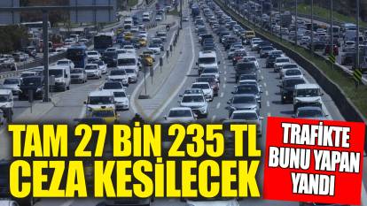 Trafikte bunu yapan sürücüler yandı '27 bin 235 TL birden ceza kesilecek'