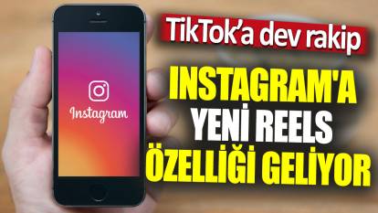 Instagram'a yeni reels özelliği geliyor 'TikTok'a dev rakip'
