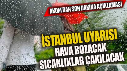 AKOM'dan son dakika uyarısı! İstanbul'da hava bozacak, sıcaklıklar çakılacak