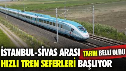 Tarih belli oldu İstanbul-Sivas arası hızlı tren seferleri başlıyor