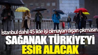 Sağanak Türkiye'yi esir alacak! İstanbul dahil 45 ilde işi olmayan dışarı çıkmasın