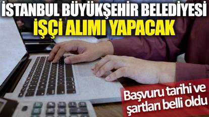 İstanbul Büyükşehir Belediyesi işçi alımı yapacak! Başvuru tarihi ve şartları belli oldu