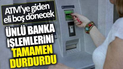 Ünlü banka işlemlerini tamamen durdurdu! ATM'ye giden eli boş dönecek