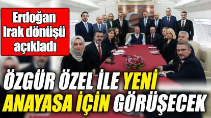 Özgür Özel ile yeni Anayasa için görüşecek! Erdoğan Irak dönüşü açıkladı