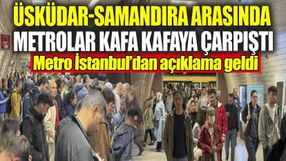 Üsküdar-Samandıra arasında metrolar kafa kafaya çarpıştı! Metro İstanbul’dan açıklama geldi
