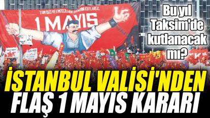İstanbul Valisi'nden flaş 1 Mayıs kararı! Bu yıl Taksim'de kutlanacak mı?