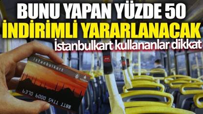 İstanbulkart kullananlar dikkat! Bunu yapan yüzde 50 indirimli yararlanacak
