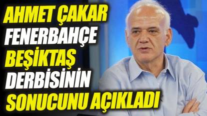 Ahmet Çakar Fenerbahçe Beşiktaş derbisinin sonucunu açıkladı