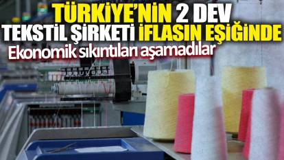 Türkiye'nin 2 dev tekstil şirketi iflasın eşiğinde! Ekonomik sıkıntıları aşamadılar