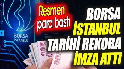 Borsa İstanbul tarihi rekora imza attı 'Resmen para bastı'