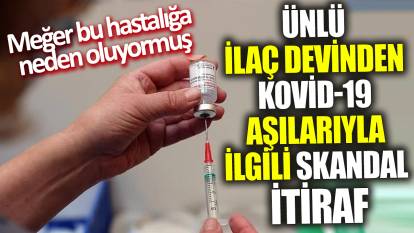 Ünlü ilaç devinden Kovid-19 aşılarıyla ilgili skandal itiraf! Meğer bu hastalığa neden oluyormuş