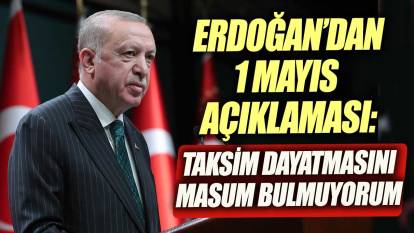 Erdoğan'dan 1 Mayıs açıklaması: Taksim dayatmasını masum bulmuyorum