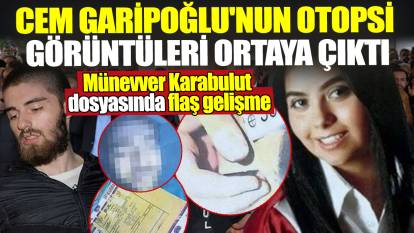 Cem Garipoğlu'nun otopsi görüntüleri ortaya çıktı! Münevver Karabulut dosyasında flaş gelişme
