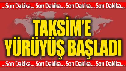 Son dakika... Taksim'e yürüyüş başladı