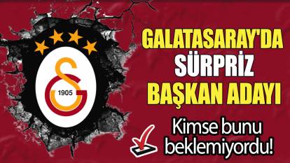 Galatasaray'da sürpriz başkan adayı: Kimse bunu beklemiyordu