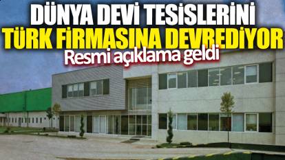 Dünya devi tesislerini Türk firmasına devrediyor! Resmi açıklama geldi