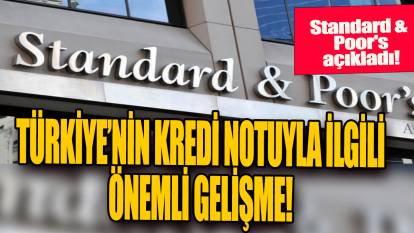 Türkiye'nin kredi notuyla ilgili önemli gelişme: Standard & Poor's açıkladı