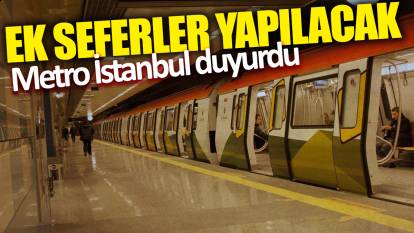Metro İstanbul duyurdu! Ek seferler yapılacak