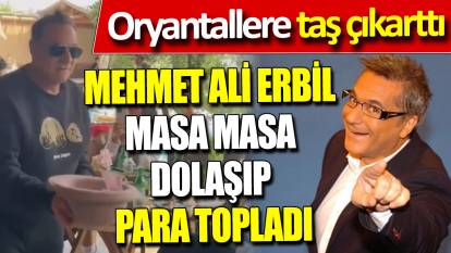 Mehmet Ali Erbil masa masa dolaşıp para topladı ‘Oryantallere taş çıkarttı