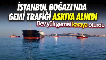 İstanbul Boğazı'nda gemi trafiği askıya alındı: Dev yük gemisi karaya oturdu