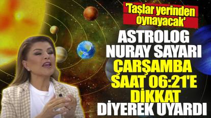 Astrolog Nuray Sayarı çarşamba saat 06:21'e dikkat diyerek uyardı! 'Taşlar yerinden oynayacak'