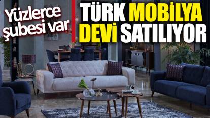 Türk mobilya devi satılıyor! Yüzlerce şubesi var