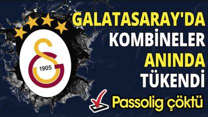 Galatasaray'da kombineler anında tükendi 'Passolig çöktü'