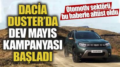 Dacia Duster’da dev Mayıs kampanyası başladı! Otomotiv sektörü bu haberle altüst oldu