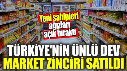 Türkiye'nin ünlü dev market zinciri satıldı! Yeni sahipleri ağızları açık bıraktı